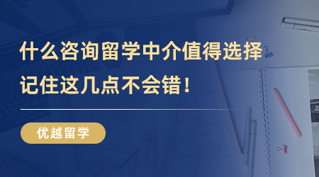 【留學中介】什么樣的咨詢留學中介值得選擇？記住這幾點不會錯！