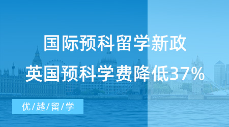 【留學咨訊】利好消息！國際預科留學新政：英國預科學費降低37%！