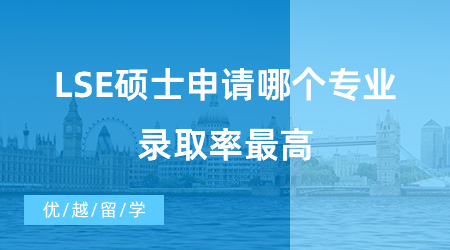 【英國碩士申請】留學干貨！LSE碩士申請哪個專業錄取率最高？中國學生申請最多的專業有哪些？