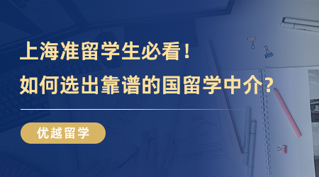 【留學中介】上海準留學生必看！如何選出靠譜的國留學中介？排雷技巧來了！