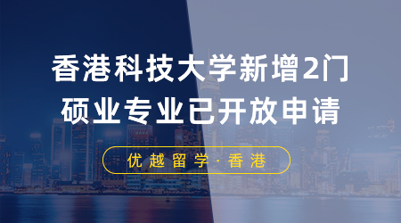 【想香港留學】23fall最后機會！香港科技大學新增2門碩士專業已開放申請，8月底截止！