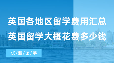 【英國留學費用】英國各地區留學費用匯總，去英國留學大概需要花費多少錢？