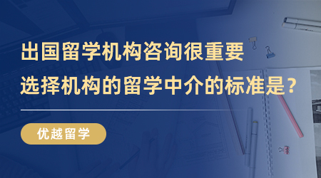 【留學中介】出國留學機構咨詢很重要，選擇機構的留學中介的標準是？