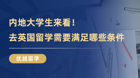 【英國留學】內地大學生來看！去英國留學需要滿足哪些條件，看完這篇立馬明朗！