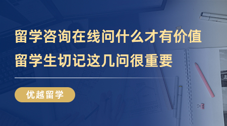 【留學中介】留學咨詢在線問什么才有價值？留學生切記這幾問很重要！