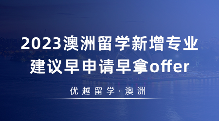 【澳洲留學(xué)】細(xì)數(shù)2023澳洲留學(xué)有哪些新增專業(yè)？建議早申請(qǐng)?jiān)缒胦ffer！