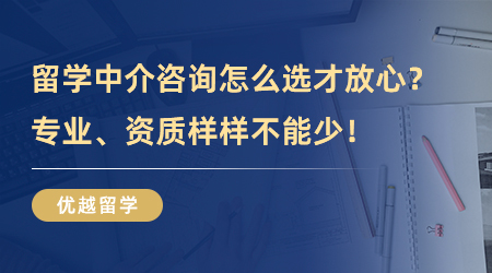 【留學中介】留學中介咨詢怎么選才放心？專業、資質樣樣不能少！