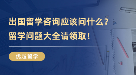 【留學中介】出國留學咨詢應該問什么？留學問題大全請領??！