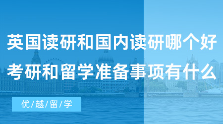 【英國碩士留學】英國出國留學讀研和國內讀研哪個好？考研和留學準備事項有什么？