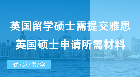 【英國碩士留學】英國留學碩士需要提交雅思成績嗎?英國碩士申請所需材料有哪些？