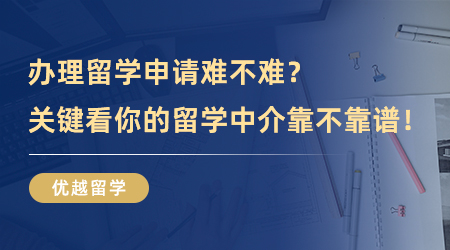 【留學中介】辦理留學申請難不難？關鍵看你的留學中介靠不靠譜！