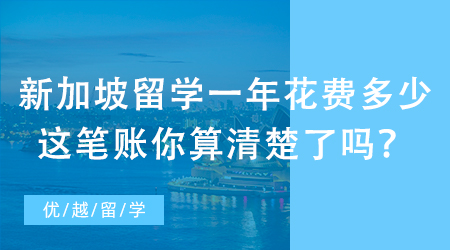 【留學(xué)費用】費用分享！新加坡大學(xué)留學(xué)一年要花費多少？這筆賬你算清楚了嗎？