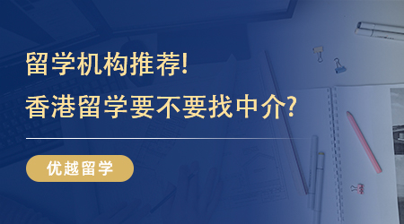 【留學機構】留學機構推薦!香港留學要不要找中介?不同機構效果截然不同!