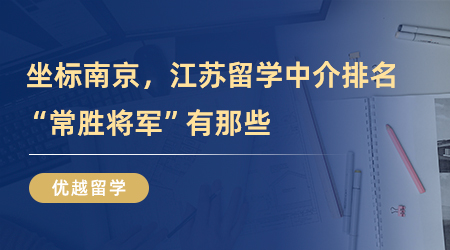 【留學中介】坐標南京，江蘇留學中介排名“常勝將軍”有那些？