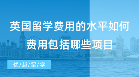 【留學費用】英國留學費用的水平如何？費用包括哪些項目？