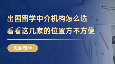 【留學中介】出國留學中介機構怎么選？看看這幾家的位置方不方便？