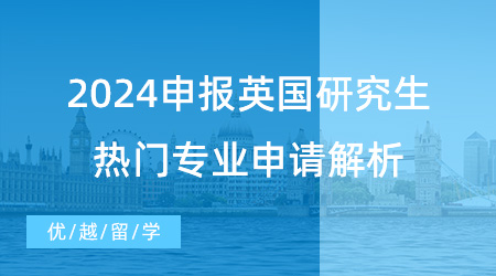 【申請干貨】2024申報英國研究生指南，熱門專業申請解析不要錯過！