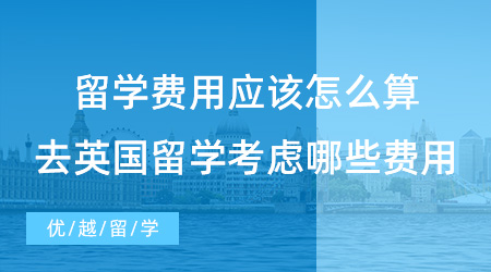 【留學費用】留學費用到底應該怎么算？去英國留學需要考慮哪些費用？