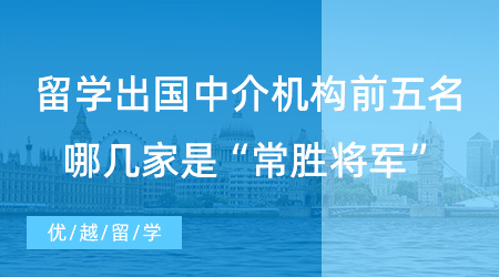 【留學中介推薦】上海同學進！留學出國中介機構前五名，哪幾家是“常勝將軍”？