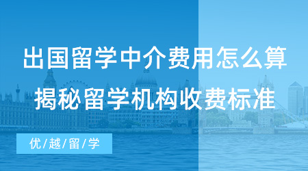 【留學(xué)費(fèi)用】出國留學(xué)中介費(fèi)用怎么算？揭秘留學(xué)機(jī)構(gòu)行業(yè)服務(wù)收費(fèi)標(biāo)準(zhǔn)！