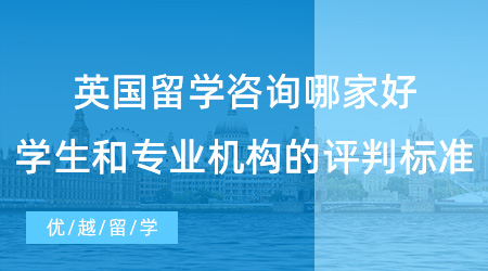 【留學中介】英國留學咨詢哪家好？學生和專業機構的評判標準有何異同？