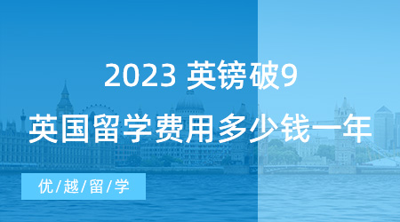 【留學(xué)費(fèi)用】英鎊破9！2023英國出國留學(xué)費(fèi)用大概多少錢一年？