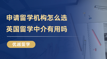 【留學中介】申請留學機構怎么選？英國留學中介有用嗎？