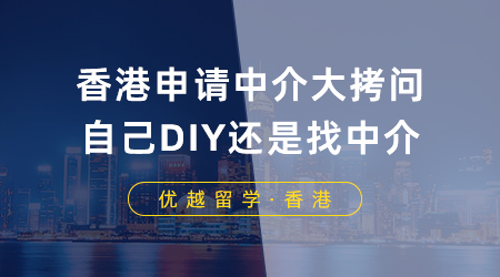 【香港留學(xué)】香港申請中介大拷問：香港留學(xué)是自己DIY還是找中介？