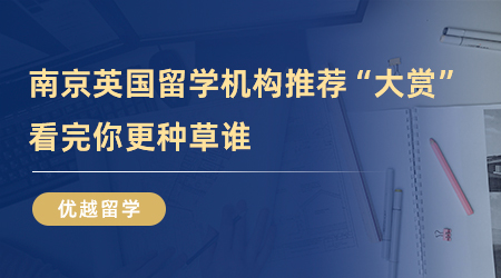 【留學中介】南京英國留學機構推薦“大賞”，看完你更種草誰？