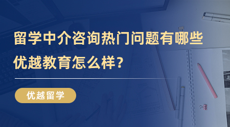 【留學中介】留學中介咨詢熱門問題有哪些？優越教育怎么樣?