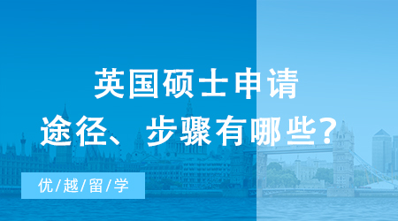 【英國留學】研究生出國留學之攻略：英國碩士申請途徑、步驟有哪些？