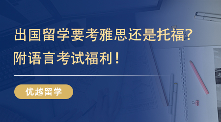 【英國(guó)留學(xué)】一語(yǔ)點(diǎn)醒夢(mèng)中人！出國(guó)留學(xué)要考雅思還是托福？附語(yǔ)言考試福利！