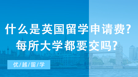 【留學費用】什么是英國留學申請費?每所大學都要交嗎?