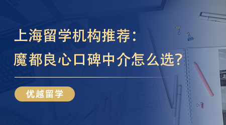 【留學中介】上海留學機構推薦：魔都留學生的良心口碑中介怎么選？