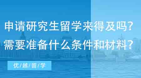 【英國碩士申請】現在申請研究生出國留學還來得及嗎?需要準備什么條件和材料?