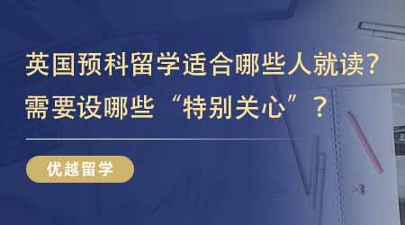 【英國(guó)本科預(yù)科】英國(guó)預(yù)科留學(xué)適合哪些人就讀？讀預(yù)科需要把哪些設(shè)為“特別關(guān)心”？