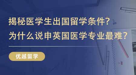 【英國(guó)留學(xué)】業(yè)內(nèi)人士揭秘醫(yī)學(xué)生出國(guó)留學(xué)條件？為什么說(shuō)申請(qǐng)英國(guó)醫(yī)學(xué)專(zhuān)業(yè)最難？