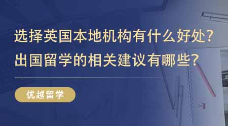 【留學中介】選擇英國本地出國留學機構有什么好處？出國留學的相關建議有哪些？