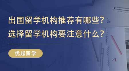 【留學中介】出國留學機構推薦有哪些？選擇留學機構要注意什么？