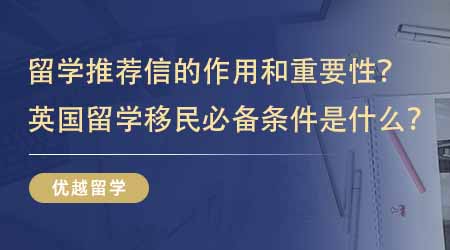 【英國(guó)留學(xué)】留學(xué)推薦信的作用和重要性是什么？英國(guó)留學(xué)移民必備條件是什么？