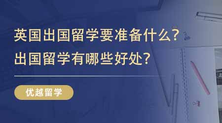 【英國(guó)留學(xué)】英國(guó)出國(guó)留學(xué)要準(zhǔn)備什么？出國(guó)留學(xué)有哪些好處？