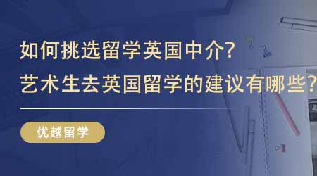 【留學中介】如何挑選留學英國中介？藝術生去英國留學的建議有哪些？