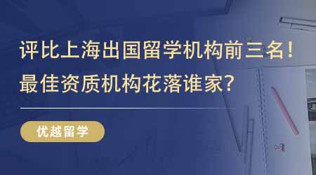 【留學中介】評比上海出國留學機構前三名！最佳資質機構花落誰家？