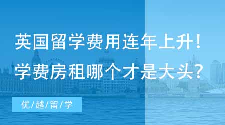 【留學費用】英國留學費用連年上升！上海專業機構分析24fall學費房租哪個才是大頭？