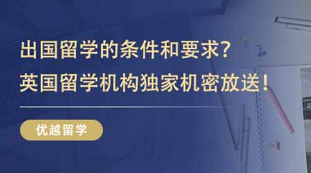 【英國(guó)留學(xué)】24fall理不清出國(guó)留學(xué)的條件和要求？英國(guó)專(zhuān)業(yè)留學(xué)機(jī)構(gòu)獨(dú)家機(jī)密大放送！