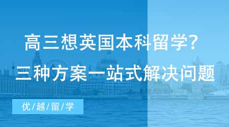 【英國本科申請】高三在讀想要英國本科留學該如何規劃？三種方案一站式解決家長煩惱！