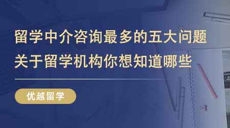 【留學機構】出國英國留學中介咨詢最多的五大問題！關于留學機構你還想知道哪些？