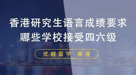 【香港留學(xué)】香港研究生申請(qǐng)要求語(yǔ)言成績(jī)嗎？港八大有哪些學(xué)校接受四六級(jí)？