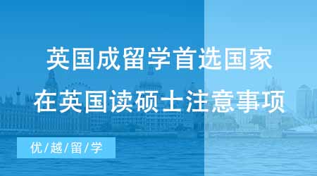 【碩士申請】英國成出國留學考研首選國家？英國讀碩士有哪些注意事項？