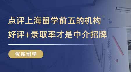 【留學中介】點評上海留學中介排名前五的機構！好評+錄取率才是機構招牌！